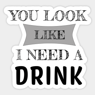 You Look Like I Need A Drink Humorous Minimal Typography Black Sticker